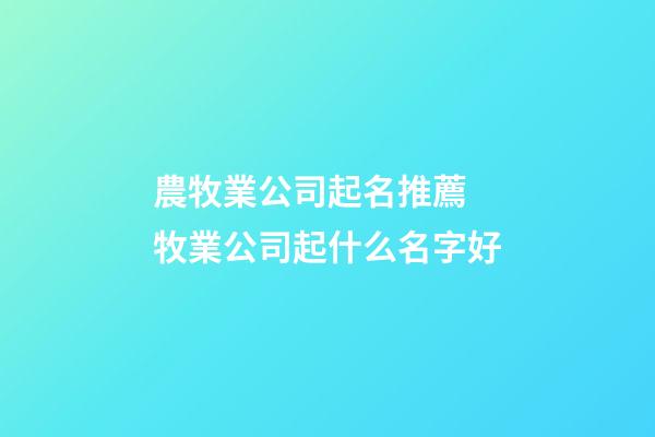 農牧業公司起名推薦 牧業公司起什么名字好